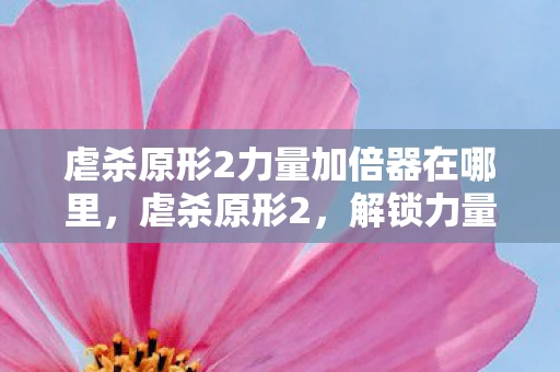 虐杀原形2力量加倍器在哪里，虐杀原形2，解锁力量加倍器的全面指南