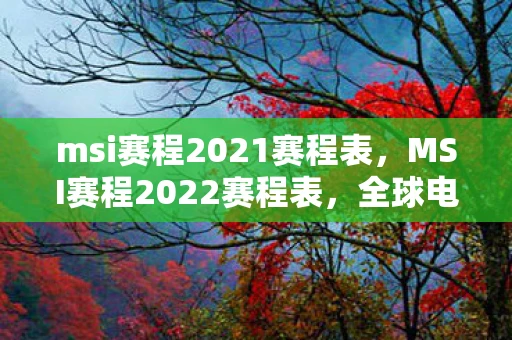 msi赛程2021赛程表，MSI赛程2022赛程表，全球电竞盛宴即将开启