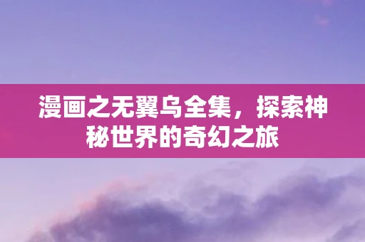 漫画之无翼乌全集，探索神秘世界的奇幻之旅