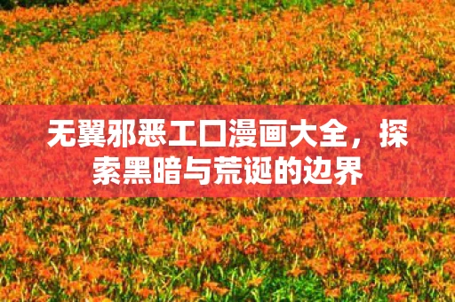 无翼邪恶工囗漫画大全，探索黑暗与荒诞的边界