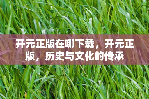开元正版在哪下载，开元正版，历史与文化的传承