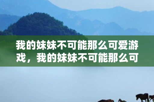 我的妹妹不可能那么可爱游戏，我的妹妹不可能那么可爱