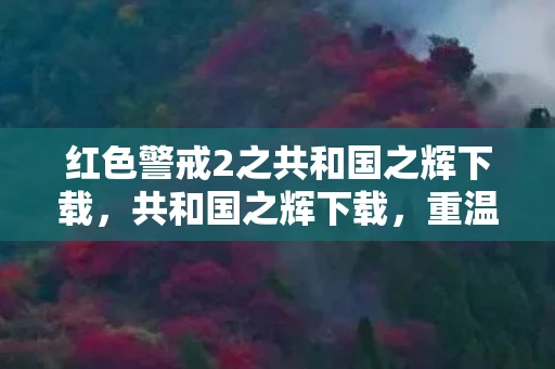 红色警戒2之共和国之辉下载，共和国之辉下载，重温经典，重温回忆
