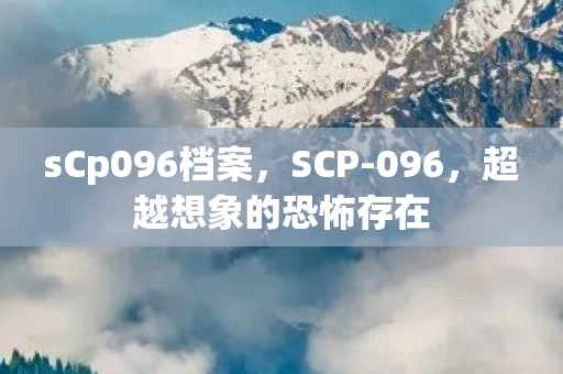 sCp096档案，SCP-096，超越想象的恐怖存在