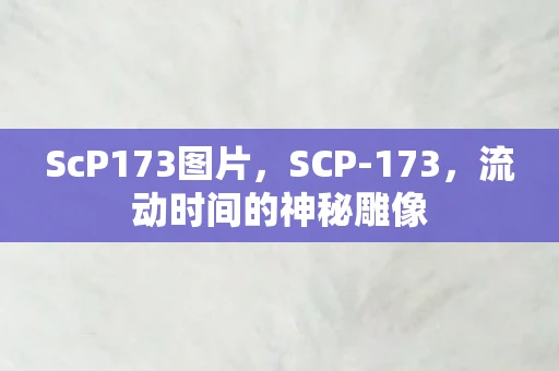 ScP173图片，SCP-173，流动时间的神秘雕像