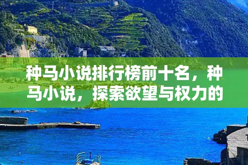 种马小说排行榜前十名，种马小说，探索欲望与权力的边界