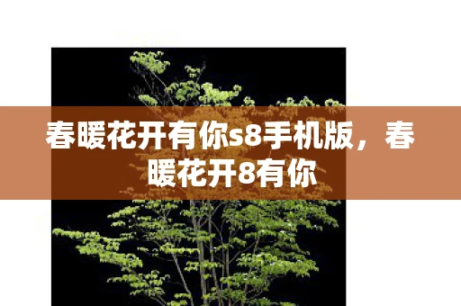 春暖花开有你s8手机版，春暖花开8有你