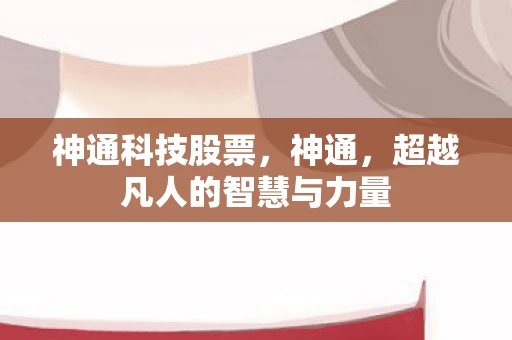 神通科技股票，神通，超越凡人的智慧与力量