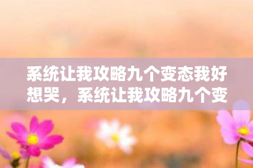 系统让我攻略九个变态我好想哭，系统让我攻略九个变态好想哭