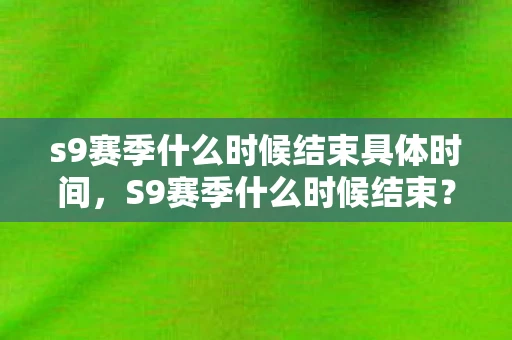 s9赛季什么时候结束具体时间，S9赛季什么时候结束？详解王者荣耀赛季时间