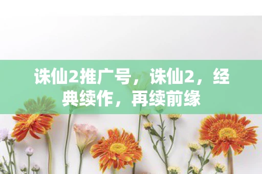 诛仙2推广号，诛仙2，经典续作，再续前缘