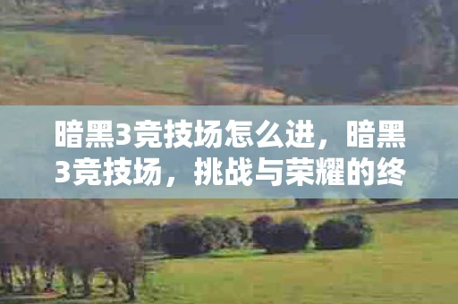 暗黑3竞技场怎么进，暗黑3竞技场，挑战与荣耀的终极舞台