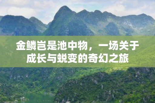 金鳞岂是池中物，一场关于成长与蜕变的奇幻之旅
