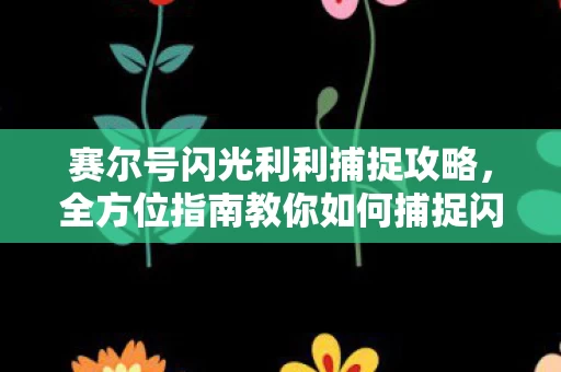 全方位指南教你如何捕捉闪光利利图片