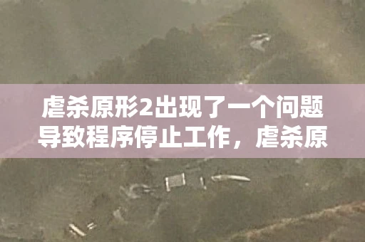 虐杀原形2出现了一个问题导致程序停止工作，虐杀原形2程序错误，深度解析与解决方案