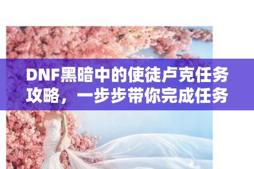 DNF黑暗中的使徒卢克任务攻略图片