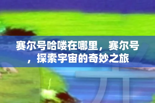 赛尔号哈喽在哪里，赛尔号，探索宇宙的奇妙之旅