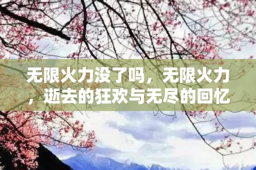 无限火力没了吗，无限火力，逝去的狂欢与无尽的回忆