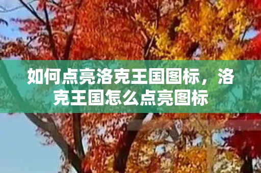 如何点亮洛克王国图标，洛克王国怎么点亮图标