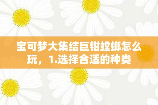 宝可梦大集结巨钳螳螂怎么玩，1.选择合适的种类