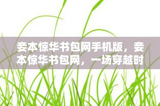 妾本惊华书包网手机版，妾本惊华书包网，一场穿越时空的绝世爱恋