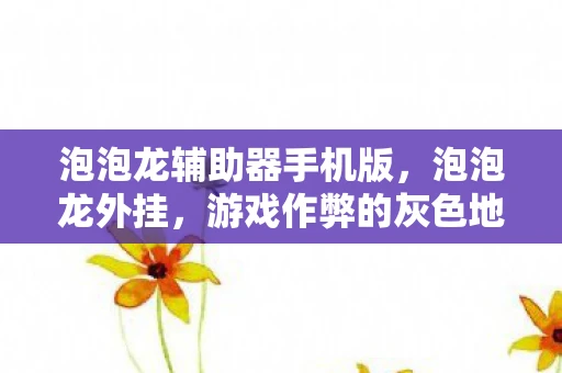 泡泡龙辅助器手机版，泡泡龙外挂，游戏作弊的灰色地带