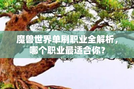 魔兽世界单刷职业全解析，哪个职业最适合你？