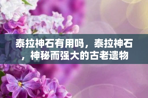 泰拉神石有用吗，泰拉神石，神秘而强大的古老遗物