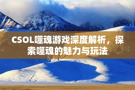 CSOL噬魂游戏深度解析图片