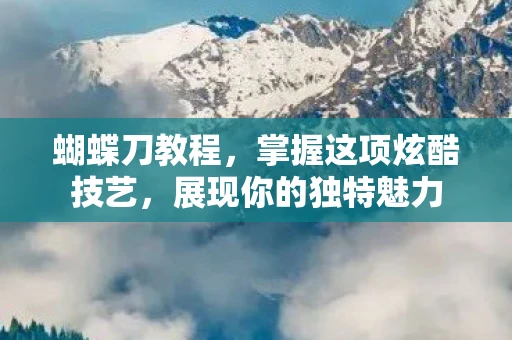 蝴蝶刀教程，掌握这项炫酷技艺，展现你的独特魅力