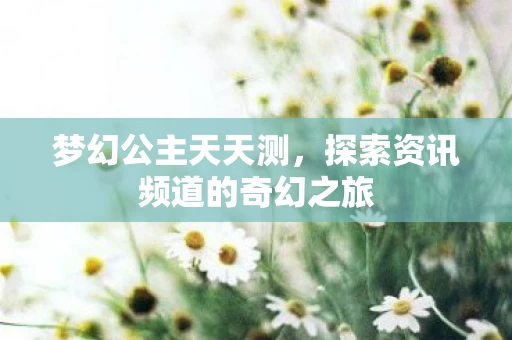 探索资讯频道的奇幻之旅图片