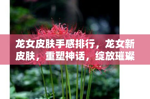 龙女皮肤手感排行，龙女新皮肤，重塑神话，绽放璀璨光芒