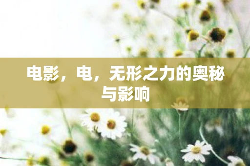 电影，电，无形之力的奥秘与影响