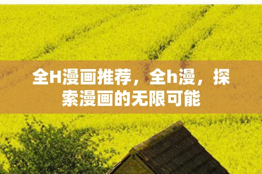 全H漫画推荐，全h漫，探索漫画的无限可能