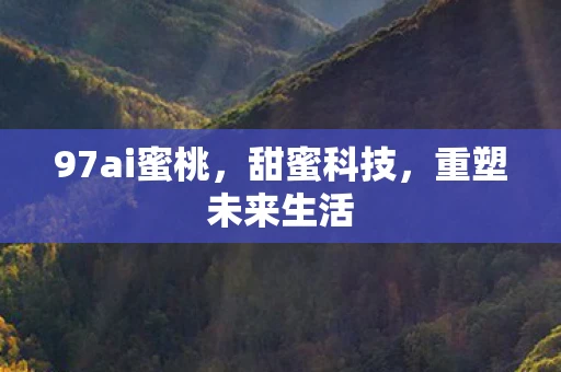 97ai蜜桃，甜蜜科技，重塑未来生活