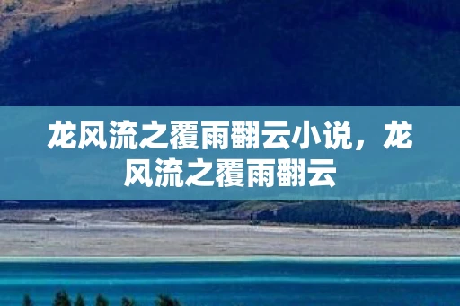 龙风流之覆雨翻云小说，龙风流之覆雨翻云