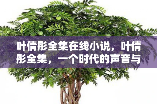 叶倩彤全集在线小说，叶倩彤全集，一个时代的声音与影像