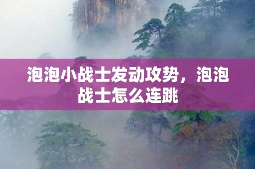 泡泡小战士发动攻势，泡泡战士怎么连跳