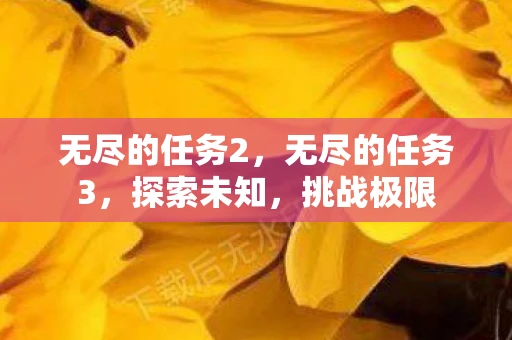 无尽的任务2，无尽的任务3，探索未知，挑战极限