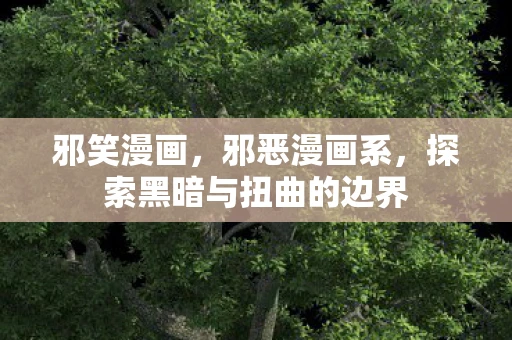 邪笑漫画，邪恶漫画系，探索黑暗与扭曲的边界