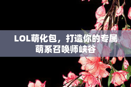 打造你的专属萌系召唤师峡谷图片
