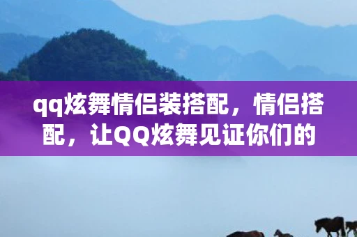 qq炫舞情侣装搭配，情侣搭配，让QQ炫舞见证你们的甜蜜