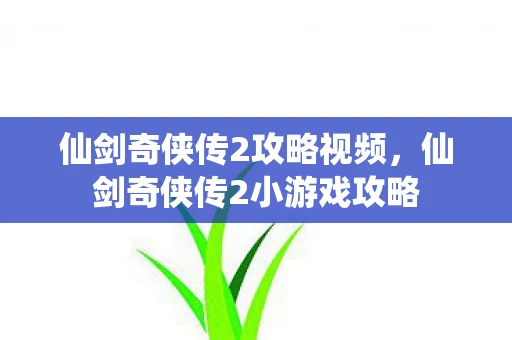 仙剑奇侠传2攻略视频，仙剑奇侠传2小游戏攻略