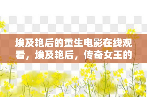 埃及艳后的重生电影在线观看，埃及艳后，传奇女王的神秘面纱