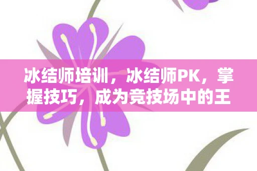 冰结师培训，冰结师PK，掌握技巧，成为竞技场中的王者