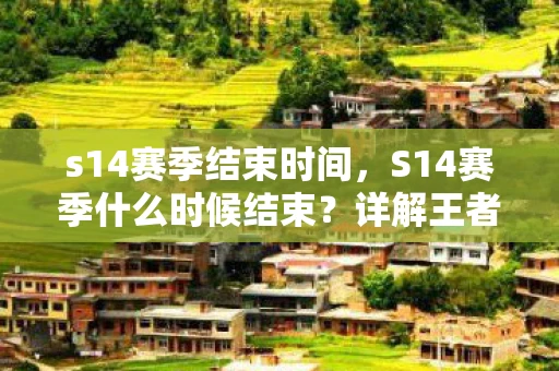s14赛季结束时间，S14赛季什么时候结束？详解王者荣耀赛季时间