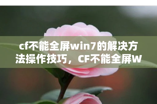 cf不能全屏win7的解决方法操作技巧，CF不能全屏Win7的解决方法