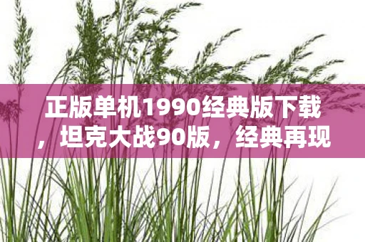正版单机1990经典版下载，坦克大战90版，经典再现，策略与技巧的较量