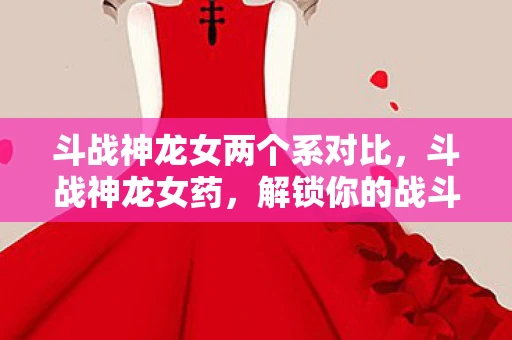 斗战神龙女两个系对比，斗战神龙女药，解锁你的战斗潜能