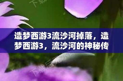 造梦西游3流沙河掉落，造梦西游3，流沙河的神秘传说